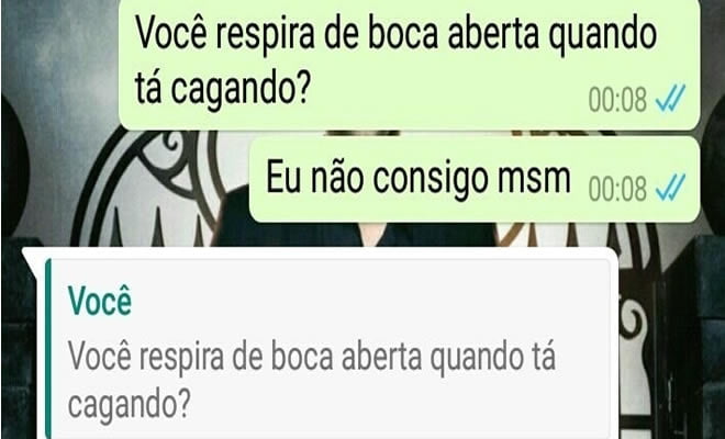 Você respira de boca aberta quando tá cagando?