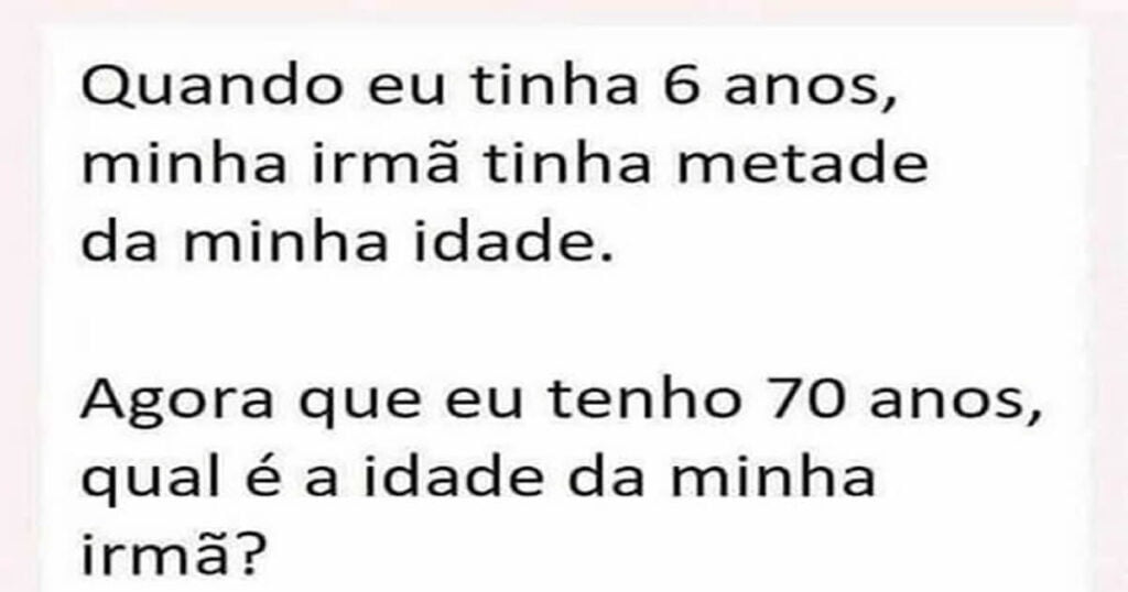 Quando eu tinha 6 anos, minha irmã tinha metade da minha idade Quando eu tinha 6 anos, minha irmã tinha metade da minha idade
