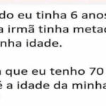 Quando eu tinha 6 anos, minha irmã tinha metade da minha idade