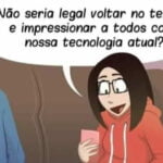 Se voltar no tempo e mostra nassa tecnologia
