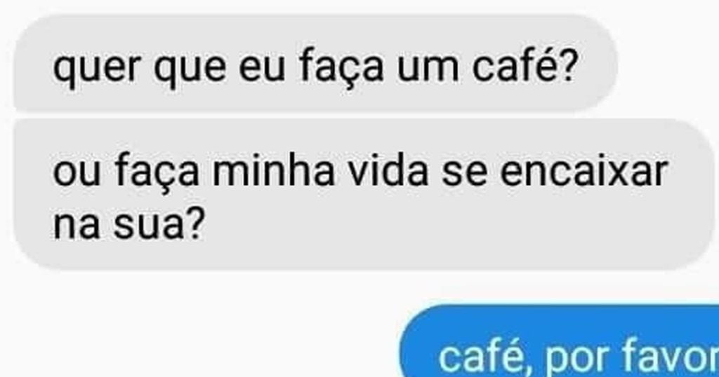 Você quer café ou minha vida encaixar na sua?