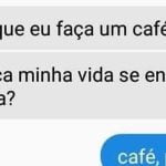 Você quer café ou minha vida encaixar na sua?
