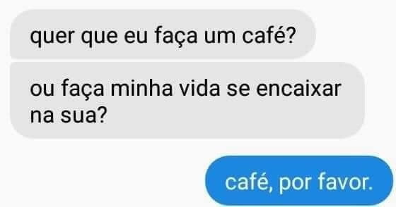 Você quer café ou minha vida encaixar na sua? Você quer café ou minha vida encaixar na sua?
